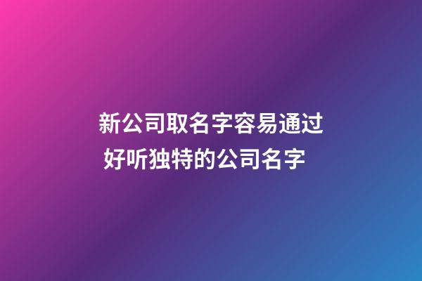 新公司取名字容易通过 好听独特的公司名字-第1张-公司起名-玄机派